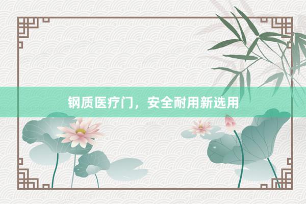 钢质医疗门，安全耐用新选用