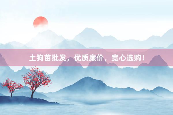 土狗苗批发，优质廉价，宽心选购！