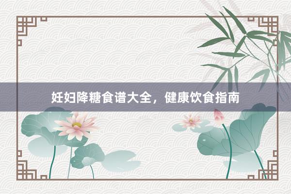 妊妇降糖食谱大全，健康饮食指南