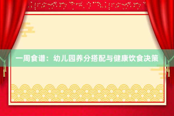 一周食谱：幼儿园养分搭配与健康饮食决策