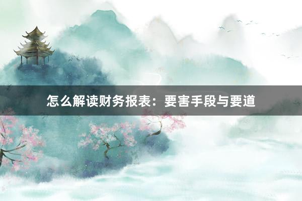 怎么解读财务报表：要害手段与要道